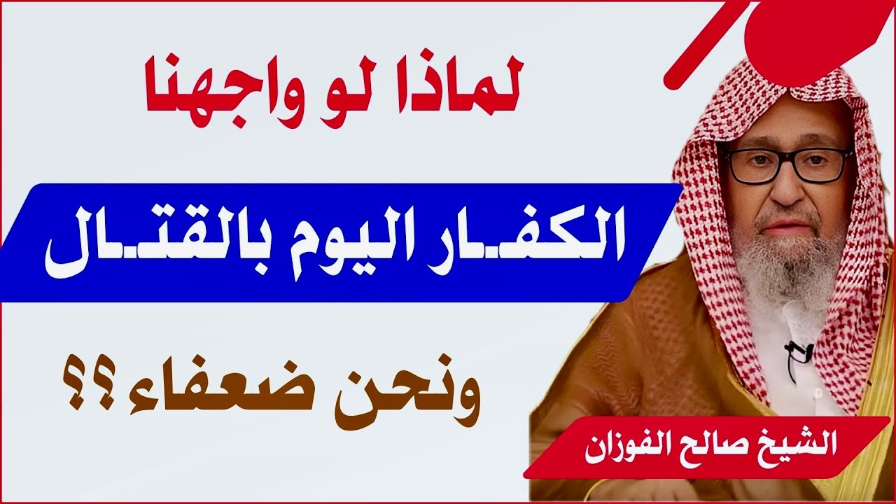لماذا لو واجهنا الكفـ.ـار اليوم بالقتـ.ـال ونحن ضعفاء ؟ الشيخ صالح الفوزان حفظه الله