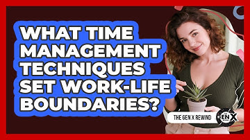 What Time Management Techniques Set Work-life Boundaries? - The Gen X Rewind