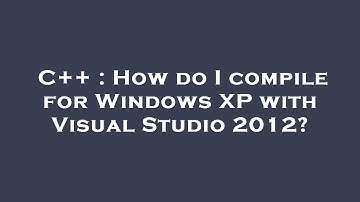 C++ : How do I compile for Windows XP with Visual Studio 2012?
