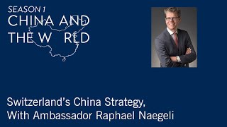 China and the World: Switzerland’s China Strategy, With Ambassador Raphael Naegeli