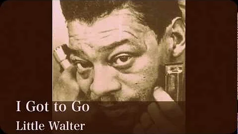 LITTLE WALTER  - I Got to Go