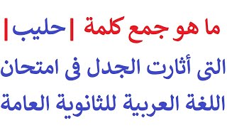 ما هو جمع كلمة حليب التى أثارات الجدل فى امتحان اللغة العربية اليوم للثانوية العامة