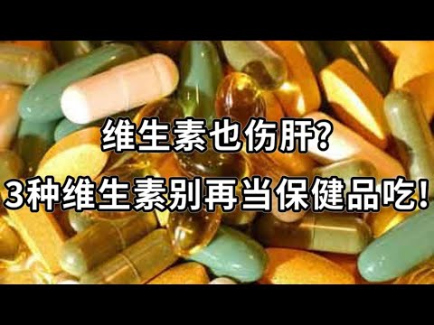 维生素也伤肝?3种维生素别再当保健品吃!