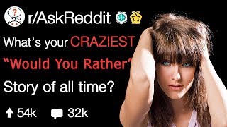 What Is Your Craziest WOULD YOU RATHER Experience? (r/AskReddit)