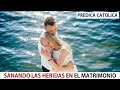 SANANDO LAS HERIDAS EN EL MATRIMONIO (Predica Catolica 2016)