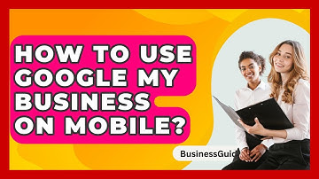 How To Use Google My Business On Mobile? - BusinessGuide360.com