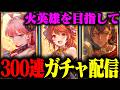 【火英雄を目指して】300連天井ガチャ配信！ゼタ槍をください！あとウィルナスも【グランブルーファンタジー】