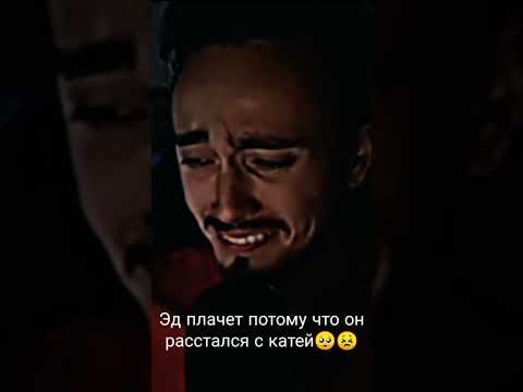 Эд плачет из-за Кати😖🥺