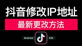 抖音修改IP地址教程，支持Android和iPhone手机抖音ip归属地修改定位，如何更改抖音ip地址怎么改