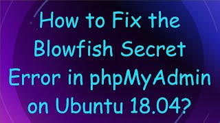 How to Fix the Blowfish Secret Error in phpMyAdmin on Ubuntu 18.04