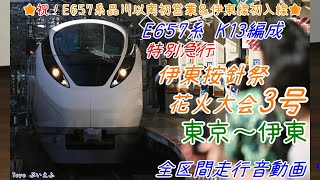 【品川以南初営業】E657系K13編成 臨時特急"伊東按針祭花火大会"3号 東京～伊東 全区間(見る)走行音動画（新レコーダー収録音声/安全確認自動放送あり）