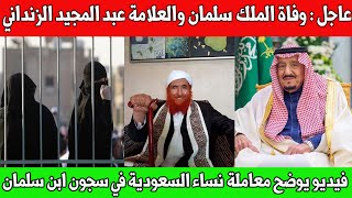 عاجل : وفاة الملك سلمان و العلامة اليمني عبد المجيد الزنداني / معاملة المرأة في سجــ*ــون ابن سلمان