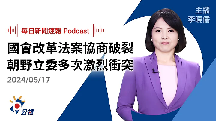 【新闻速报 Podcast】立法院国会改革法案协商破裂 朝野立委爆发多次激烈肢体冲突｜20240517公视新闻网 - 天天要闻