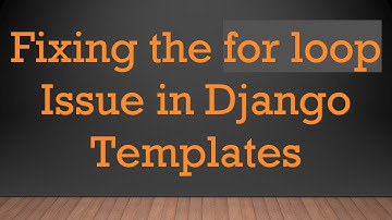 Fixing the for loop Issue in Django Templates