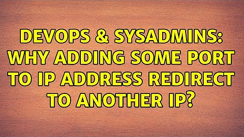 DevOps & SysAdmins: Why adding some port to IP address redirect to another IP? (2 Solutions!!)