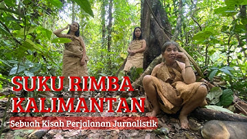 Suku Rimba Terakhir Kalimantan: Sebuah Kisah Perjalanan Jurnalistik
