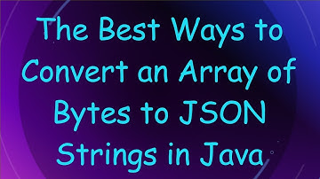 The Best Ways to Convert an Array of Bytes to JSON Strings in Java