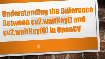 Understanding the Difference Between cv2.waitKey() and cv2.waitKey(0) in OpenCV