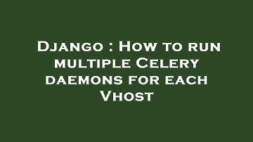 Django : How to run multiple Celery daemons for each Vhost