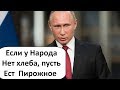 ЕСЛИ У НАРОДА НЕТ ХЛЕБА, ПУСТЬ ЕСТ ПИРОЖНОЕ - ПУТИНЩИНА