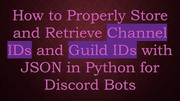 How to Properly Store and Retrieve Channel IDs and Guild IDs with JSON in Python for Discord Bots