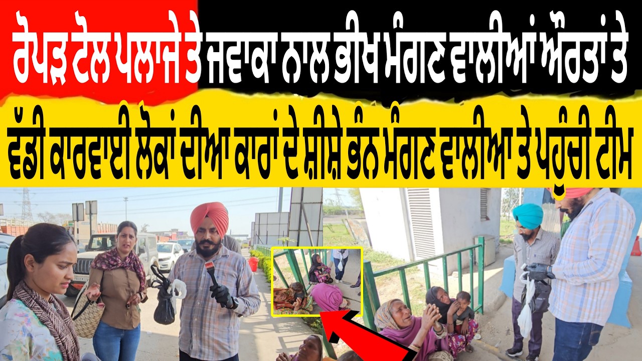 ਰੋਪੜ ਟੋਲ ਪਲਾਜੇ ਤੇ ਜਵਾਕਾ ਨਾਲ ਭੀਖ ਮੰਗਣ ਵਾਲੀਆਂ ਔਰਤਾ ਤੇ ਵੱਡੀ ਕਾਰਵਾਈ ਲੋਕਾ ਦੀਆ ਕਾਰਾ ਦੇ ਸ਼ੀਸ਼ੇ ਭੰਨ ਮੰਗਣ ਵਾਲੀਆ