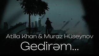 Muraz Huseynov ft Atilla Khan Gedirəm Resimi