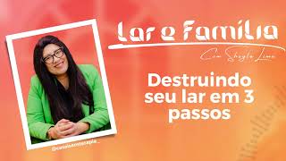 Lar e Família - Destruindo seu lar em 3 passos