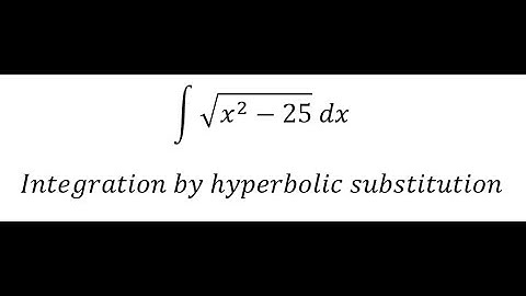 Calculus Help: Integral ∫ √(x^2-25)  dx - Integration by hyperbolic substitution - Techniques