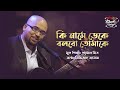 Ki Name Deke Bolbo Tomake Lyrics (কি নামে ডেকে বলবো তোমাকে)