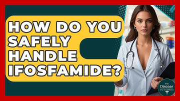 How Do You Safely Handle Ifosfamide? - The Disease Encyclopedia