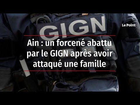 Ain : un forcené abattu par le GIGN après avoir tué cinq personnes