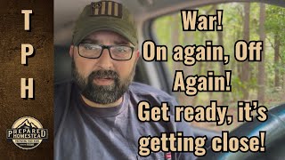 War! On again, Off again! Get ready, it’s getting close!