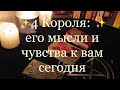 Таро. 4 Короля: его мысли  и чувства к вам сейчас ✨🔮✨