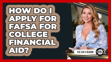 How Do I Apply For FAFSA For College Financial Aid? - The Gen X Rewind