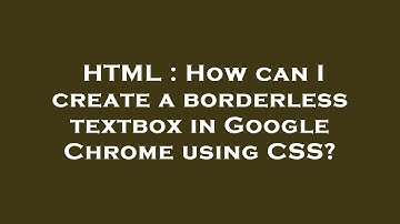 HTML : How can I create a borderless textbox in Google Chrome using CSS?