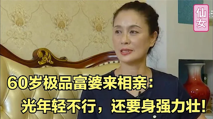 60岁富婆来相亲：必须年轻身体好，大爷一听怒了：我头发都白了！ - 天天要闻
