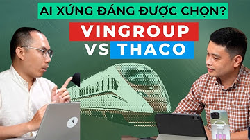 So sánh dễ hiểu VINGROUP và THACO - ai xứng đáng làm đường sắt cao tốc?