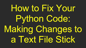 How to Fix Your Python Code: Making Changes to a Text File Stick