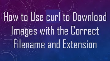 How to Use curl to Download Images with the Correct Filename and Extension