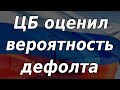 ЦБ РФ оценил вероятность наступления дефолта. Курс доллара. Новости экономики.