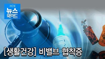 [생활건강Q&A] 비밸브 협착증/ 부산 현대HCN