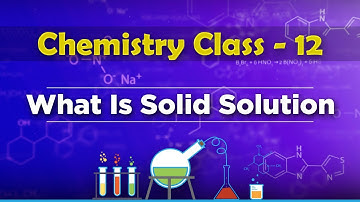 What Is Solid Solution - Solution and Colligative Properties - Chemistry Class 12