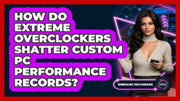How Do Extreme Overclockers Shatter Custom PC Performance Records? - Emerging Tech Insider