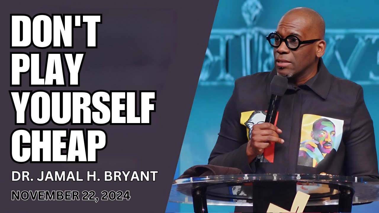 DR. JAMAL BRYANT - DON'T PLAY YOURSELF CHEAP - NOVEMBER 22, 2024