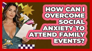 How Can I Overcome Social Anxiety To Attend Family Events? - Golden Years CBT