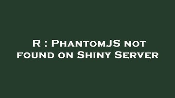 R : PhantomJS not found on Shiny Server