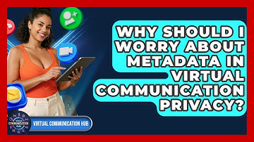 Why Should I Worry About Metadata In Virtual Communication Privacy? - Virtual Communication Hub