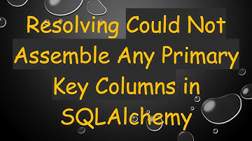 Resolving Could Not Assemble Any Primary Key Columns in SQLAlchemy