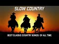Best Slow Country Songs Of All Time - Top Greatest Old Classic Country Songs Collection